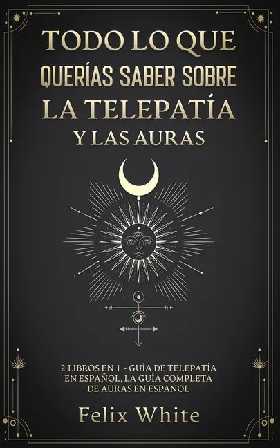 Todo lo que Querías Saber Sobre la Telepatía y las Auras: 2 Libros en 1 - Guía de Telepatía en Español, La Guía Completa de Auras en Español - Paperback