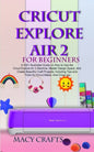 Cricut Explore Air 2 for Beginners: A 2021 Illustrated Guide on How to Use the Cricut Explore Air 2 Machine, Master Design Space, And Create Beautiful - Paperback