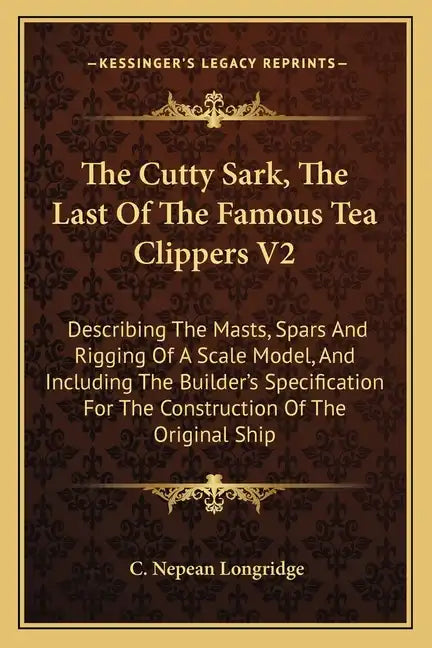 The Cutty Sark, The Last Of The Famous Tea Clippers V2: Describing The Masts, Spars And Rigging Of A Scale Model, And Including The Builder's Specific - Paperback