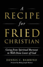 A Recipe for Fried Christian: Going from Spiritual Burnout to Well-Done Lover of God - Paperback