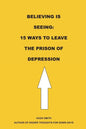 Believing is Seeing: 15 Ways to Leave The Prison of Depression - Paperback