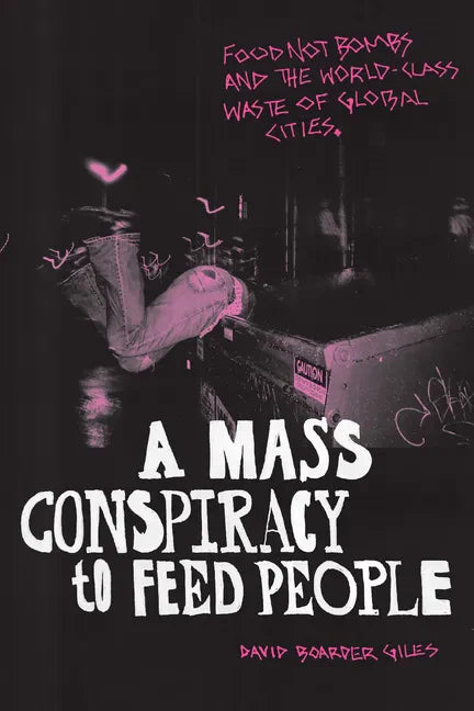 A Mass Conspiracy to Feed People: Food Not Bombs and the World-Class Waste of Global Cities - Hardcover
