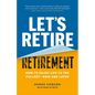 Let's Retire Retirement: How to Enjoy Life to the Fullest--Now and Later - Paperback