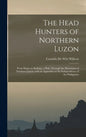 The Head Hunters of Northern Luzon: From Ifugao to Kalinga, a Ride Through the Mountains of Northern Luzon, With an Appendix on the Independence of th - Hardcover