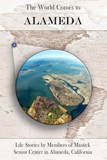 The World Comes to Alameda: Life Stories by Members of Mastick Senior Center in Alameda, California - Paperback