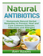 Natural Antibiotics: Homemade Natural Herbal Remedies to Prevent, Heal and Cure Common Illnesses, Infections and Allergies - Paperback