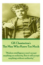 GK Chesterton's The Man Who Knew Too Much: "Modern intelligence won't accept anything on authority. But it will accept anything without authority." - Paperback