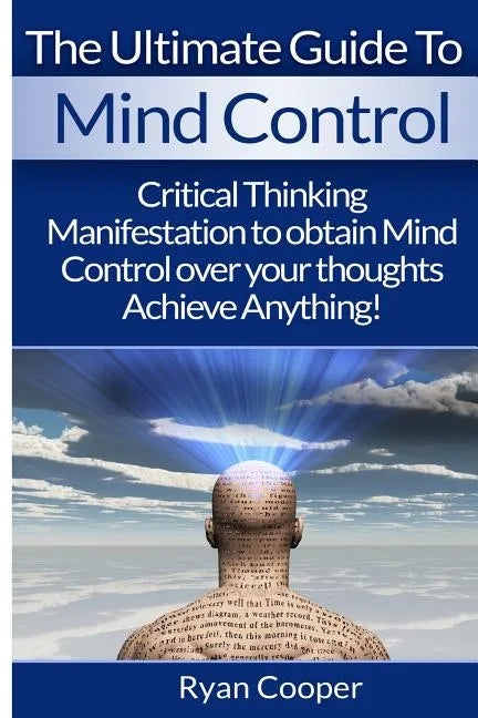 Mind Control: Critical Thinking And Manifestation To Obtain Mind Control Over Your Thoughts And Achieve Anything! - Paperback