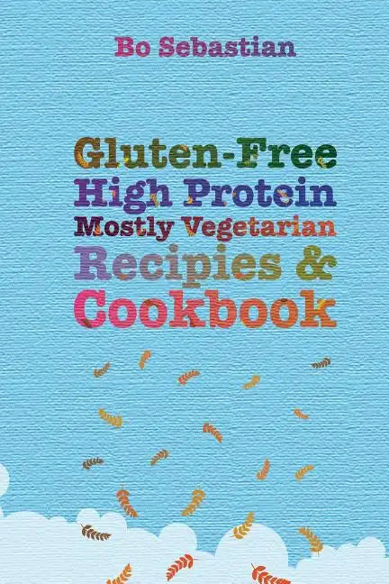 Gluten-Free, High Protein, Mostly Vegetarian Recipes & Cookbook: Simple, Tasty Meals, 30 Minutes or Less - Paperback