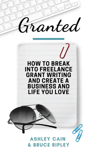 Granted: How to Break Into Freelance Grant Writing and Create a Business and Life You Love - Paperback