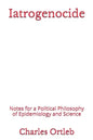 Iatrogenocide: Notes for a Political Philosophy of Epidemiology and Science - Paperback