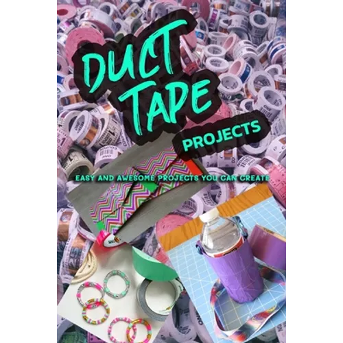 Duct Tape Projects: Easy and Awesome Projects You Can Create - Paperback