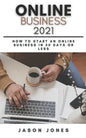 Online Business 2021: How to Start an Online Business in 30 Days or Less A Step-By-Step Guide to Run a 6 Figure Business - Paperback
