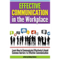 Effective Communication in the Workplace: Learn How to Communicate Effectively and Avoid Common Barriers to Effective Communication - Paperback