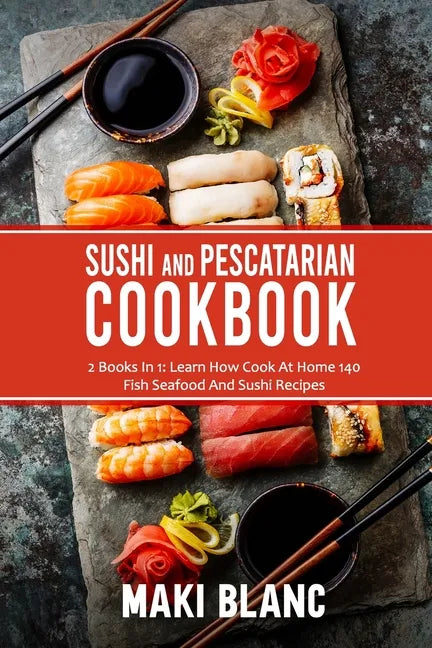 Sushi And Pescatarian Cookbook: 2 Books In 1: Learn How Cook At Home 140 Fish Seafood And Sushi Recipes - Paperback