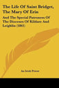 The Life Of Saint Bridget, The Mary Of Erin: And The Special Patroness Of The Dioceses Of Kildare And Leighlin (1861) - Paperback