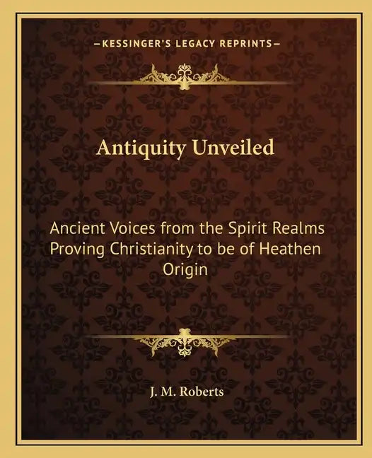 Antiquity Unveiled: Ancient Voices from the Spirit Realms Proving Christianity to be of Heathen Origin - Paperback