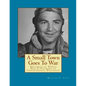 A Small Town Goes To War: Histories of the World War II Veterans of Independence, Wisconsin - Paperback
