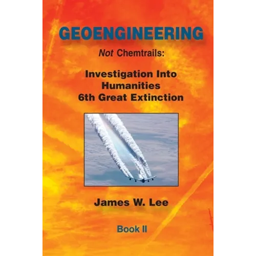 Geoengineering not Chemtrails Book II: Investigations Into Humanities 6th Great Extinction - Paperback