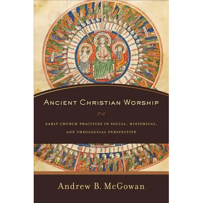 Ancient Christian Worship: Early Church Practices in Social, Historical, and Theological Perspective - Paperback