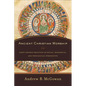 Ancient Christian Worship: Early Church Practices in Social, Historical, and Theological Perspective - Paperback