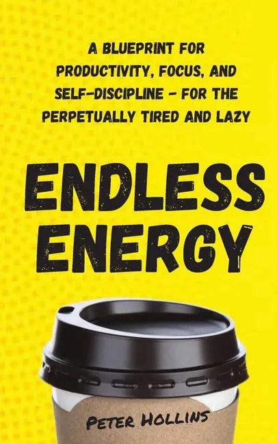 Endless Energy: A Blueprint for Productivity, Focus, and Self-Discipline - for the Perpetually Tired and Lazy - Paperback
