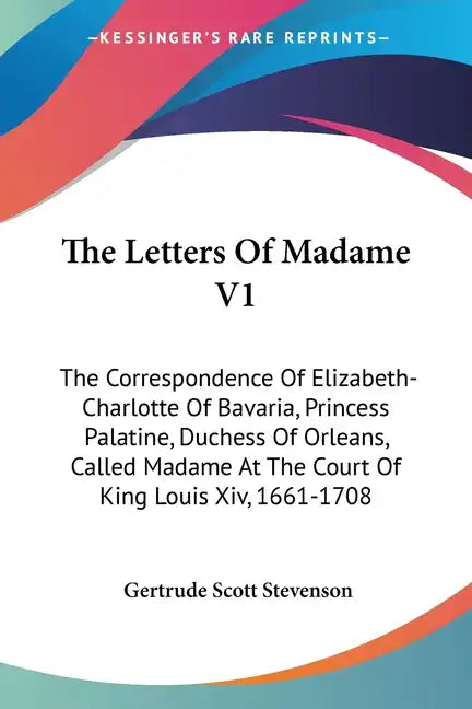 The Letters Of Madame V1: The Correspondence Of Elizabeth-Charlotte Of Bavaria, Princess Palatine, Duchess Of Orleans, Called Madame At The Cour - Paperback
