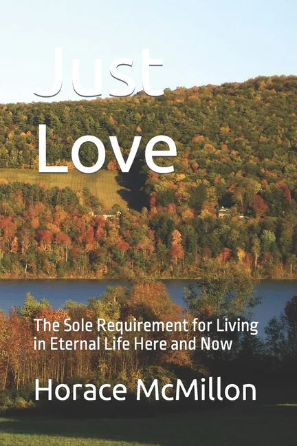 Just Love: The Sole Requirement for Living in Eternal Life Here and Now - Paperback