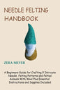 Needle Felting Handbook: A Beginners Guide for Crafting 9 Intricate Needle Felting Patterns and Felted Animals With Wool Plus Essential Instruc - Paperback