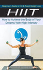 Hiit: Beginner's Guide to Hiit & Rapid Weight Loss (How to Achieve the Body of Your Dreams With High Intensity) - Paperback