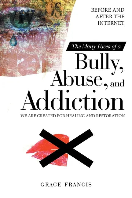 The Many Faces of a Bully, Abuse, and Addiction: Before and After the Internet We Are Created for Healing and Restoration - Paperback