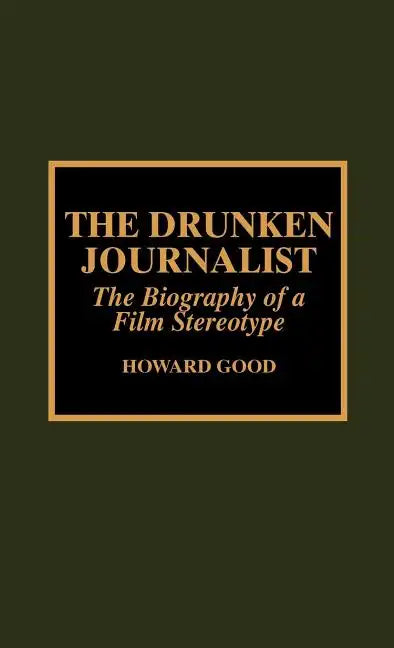 The Drunken Journalist: The Biography of a Film Stereotype - Hardcover