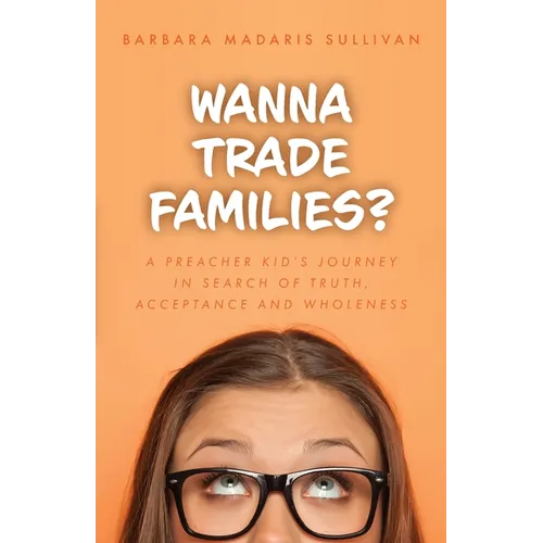 Wanna Trade Families?: A Preacher's Kid's Journey in Search of Truth, Acceptance and Wholeness - Paperback