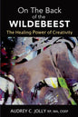 On The Back of The Wildebeest: The Healing Power of Creativity - Paperback