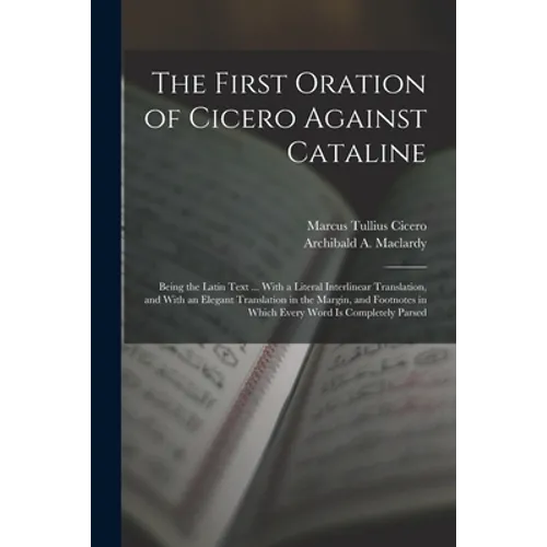 The First Oration of Cicero Against Cataline: Being the Latin Text ... With a Literal Interlinear Translation, and With an Elegant Translation in the - Paperback