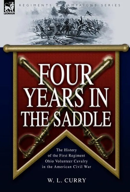 Four Years in the Saddle: the History of the First Regiment Ohio Volunteer Cavalry in the American Civil War - Hardcover