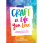 Craft a Life You Love: Infusing Creativity, Fun & Intention Into Your Everyday - Paperback