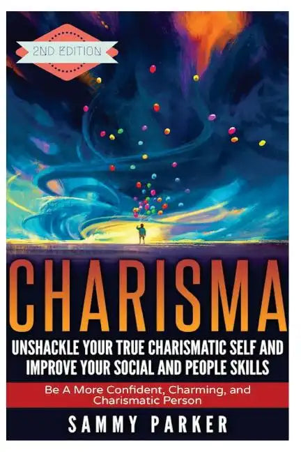 Charisma: Unshackle your True Charismatic Self and Improve your Social and People Skills: Be a More Confident, Charming, and Charismatic Person - Paperback