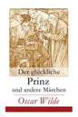 Der glückliche Prinz und andere Märchen: Illustrierte Ausgabe: Die Nachtigall und die Rose + Der selbstsüchtige Riese + Der ergebene Freund + Die vorn - Paperback
