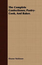 The Complete Confectioner, Pastry-Cook, And Baker. - Paperback