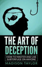 The Art Of Deception: How To Master And Use Subterfuge On Anyone - Paperback