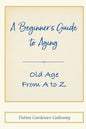 A Beginner's Guide to Aging: Old Age From A to Z - Paperback