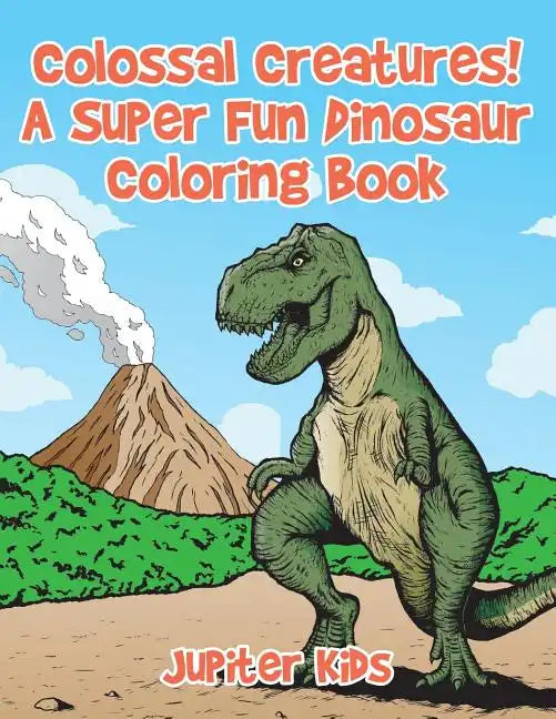 Colossal Creatures! A Super Fun Dinosaur Coloring Book - Paperback