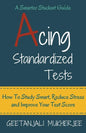 Acing Standardized Tests: How To Study Smart, Reduce Stress and Improve Your Test Score - Paperback
