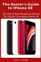 The Senior's Guide to iPhone SE: The Step by Step Manual to Operate The Second Generation iPhone SE - Paperback