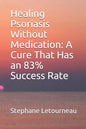Healing Psoriasis Without Medication: A Cure That Has an 83% Success Rate - Paperback