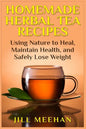 Homemade Herbal Tea Recipes: Using Nature to Heal, Maintain Health, and Safely Lo - Paperback