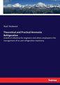 Theoretical and Practical Ammonia Refrigeration: A work of reference for engineers and others employed in the management of ice and refrigeration mach - Paperback