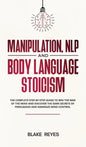 Manipulation, NLP and Body Language Stoicism: The Complete Step-by-Step Guide to Win the War of the Mind and Discover the Dark Secrets of Persuasion a - Hardcover