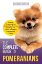 The Complete Guide to Pomeranians: Finding, Preparing for, Socializing, Training, Feeding, and Loving Your New Pomeranian Puppy - Paperback